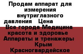 Продам аппарат для измерения внутриглазного давления › Цена ­ 10 000 - Все города Медицина, красота и здоровье » Аппараты и тренажеры   . Крым,Красногвардейское